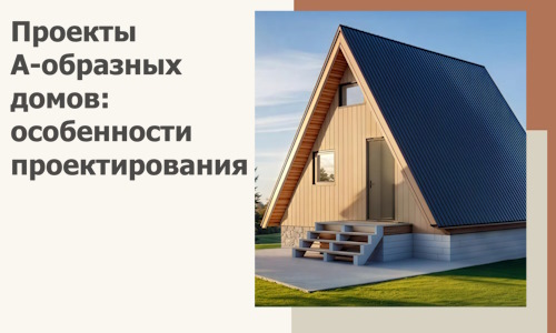 Проекты А-образных домов: особенности проектирования и строительства в Анапе